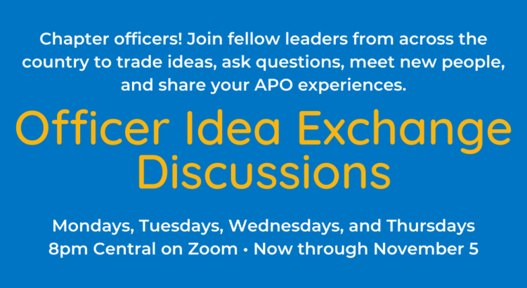 Chapter officers! Join fellow leaders from across the country to trade ideas, ask questions, meet new people, and share your APO experiences at the Officer Idea Exchange Discussions, held most weekdays at 8pm Central now through November 5.